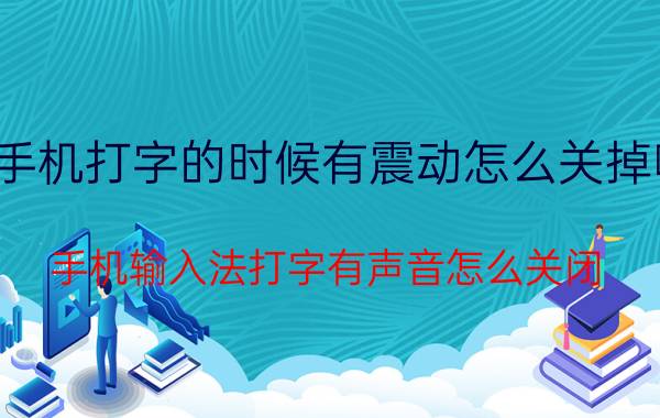 手机打字的时候有震动怎么关掉呢 手机输入法打字有声音怎么关闭？